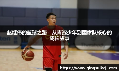赵继伟的篮球之路：从青涩少年到国家队核心的成长故事