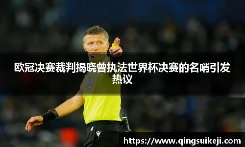 欧冠决赛裁判揭晓曾执法世界杯决赛的名哨引发热议