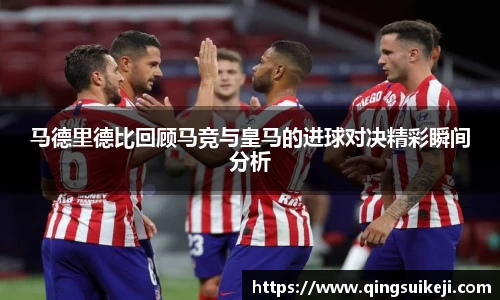 马德里德比回顾马竞与皇马的进球对决精彩瞬间分析